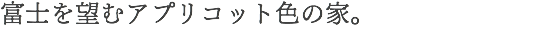 富士を望むアプリコット色の家