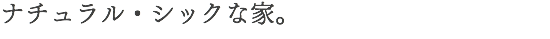 ナチュラル・シックな家