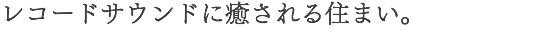 レコードサウンドに癒される住まい。