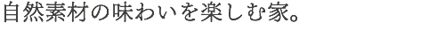 自然素材の味わいを楽しむ家