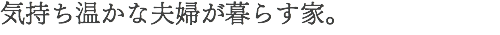 気持ち温かな夫婦が暮らす家。