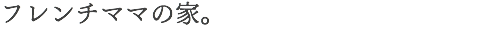 フレンチママの家。