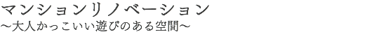 マンションリノベーション～大人かっこいい遊びのある空間～